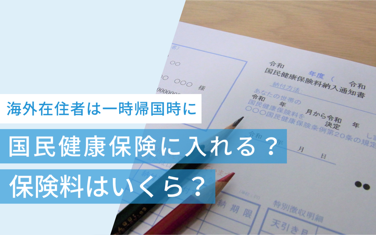 海外在住者は一時帰国時に国民健康保険に入れる？保険料はいくら？