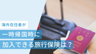 海外在住者が一時帰国時に加入できる旅行保険は?おすすめを徹底比較