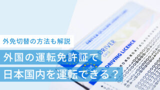 外国の運転免許証で日本国内を運転できる？外免切替の方法も解説