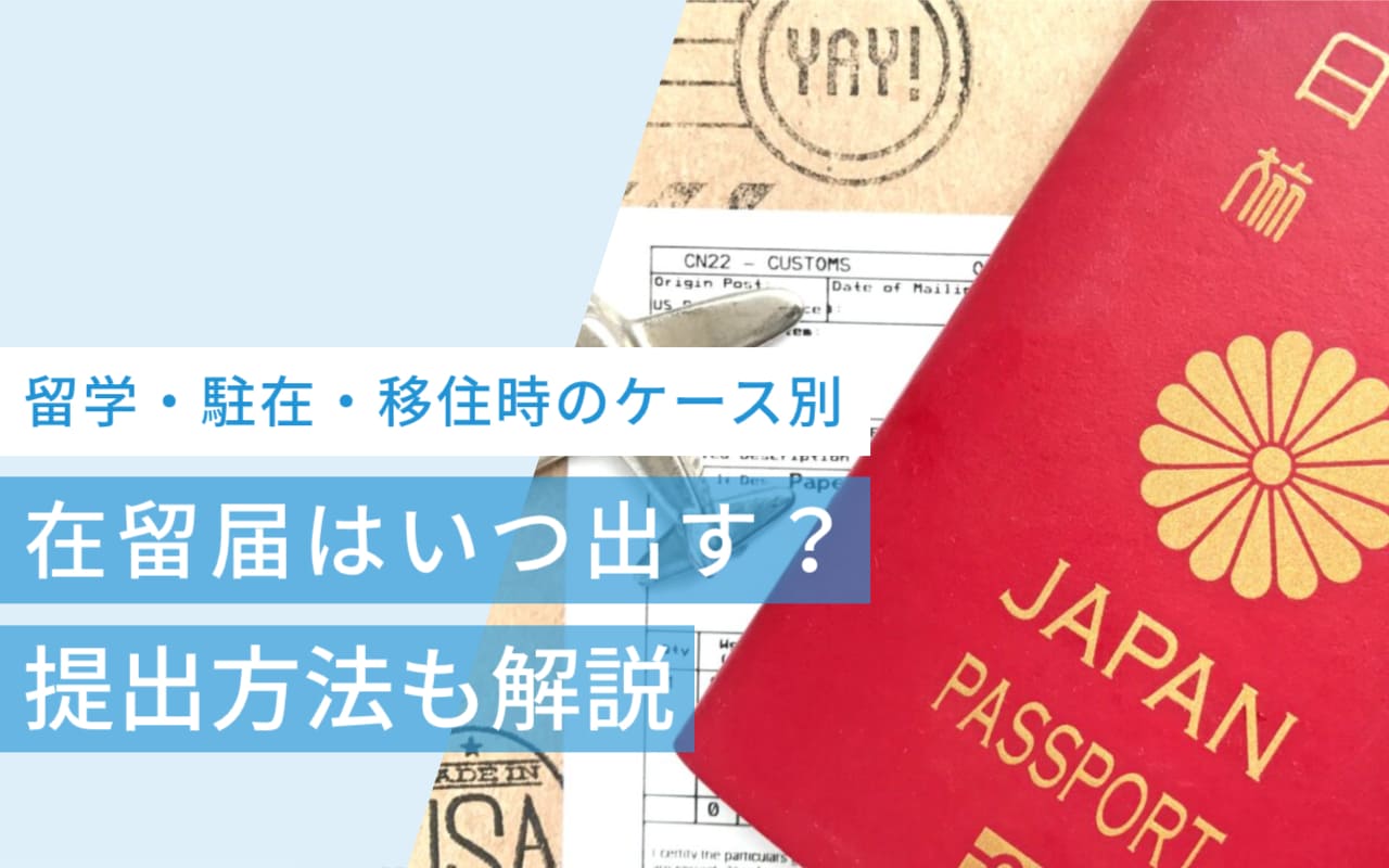 在留届はいつ出す?留学・駐在・移住時のケース別に提出方法を解説