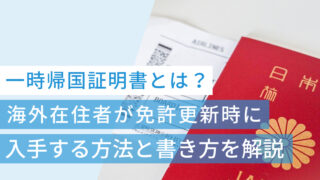一時帰国証明書とは？海外在住者が免許更新時に入手する方法と書き方