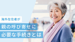 海外在住者が日本の親を呼び寄せるために必要な手続きとは