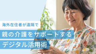 海外在住者が遠隔で親の介護をサポートするためのデジタル活用術