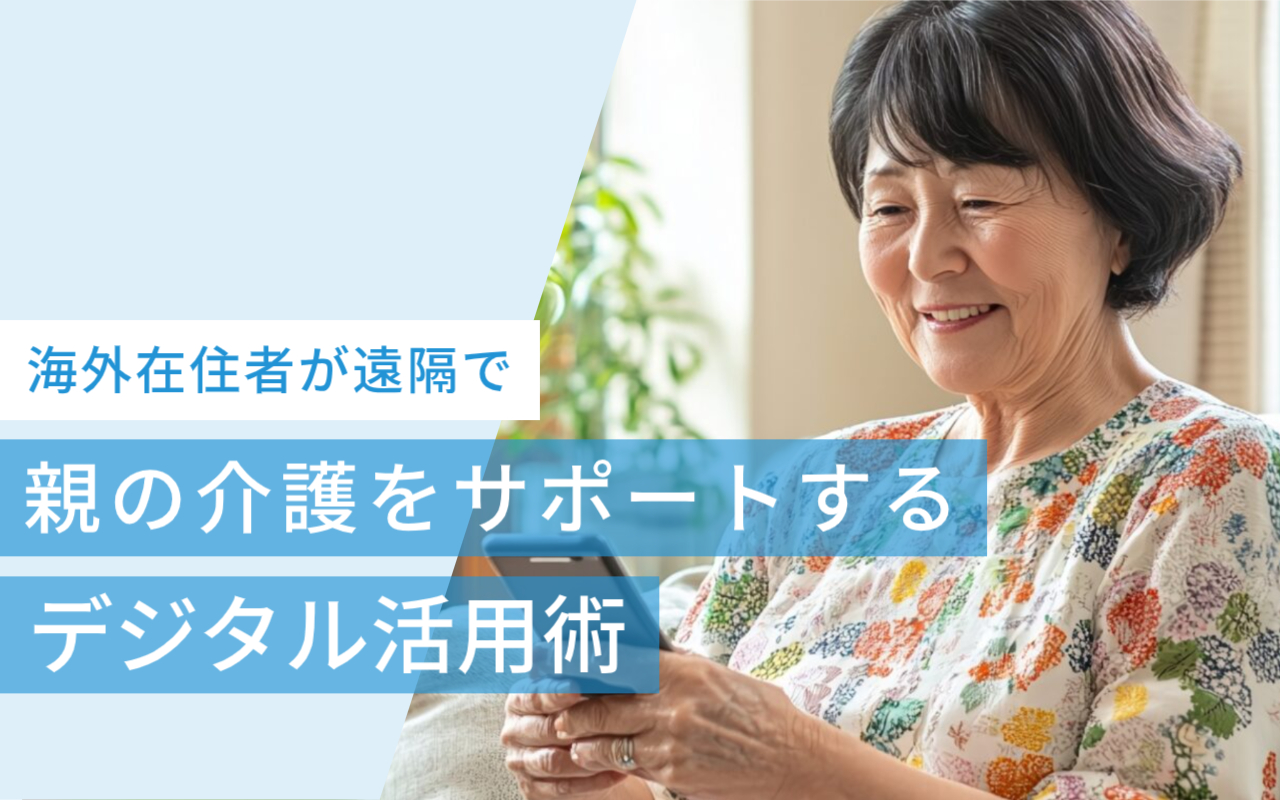 海外在住者が遠隔で親の介護をサポートするためのデジタル活用術