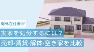 海外在住者が実家を処分するには?売却・賃貸・解体・空き家管理はどれがいい?