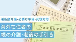 海外在住者の親の介護・老後の手引き|遠距離介護・必要な準備・死後対応まで解説