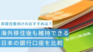 海外移住後も維持できる日本の銀行口座を比較|非居住者向けのおすすめは?